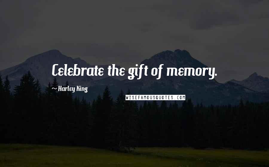 Harley King quotes: Celebrate the gift of memory.