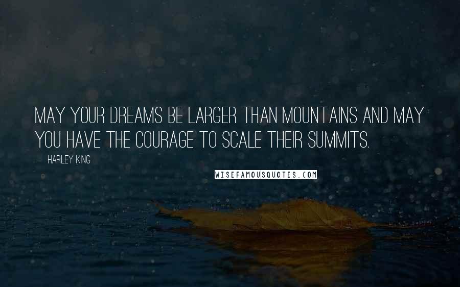 Harley King quotes: May your dreams be larger than mountains and may you have the courage to scale their summits.