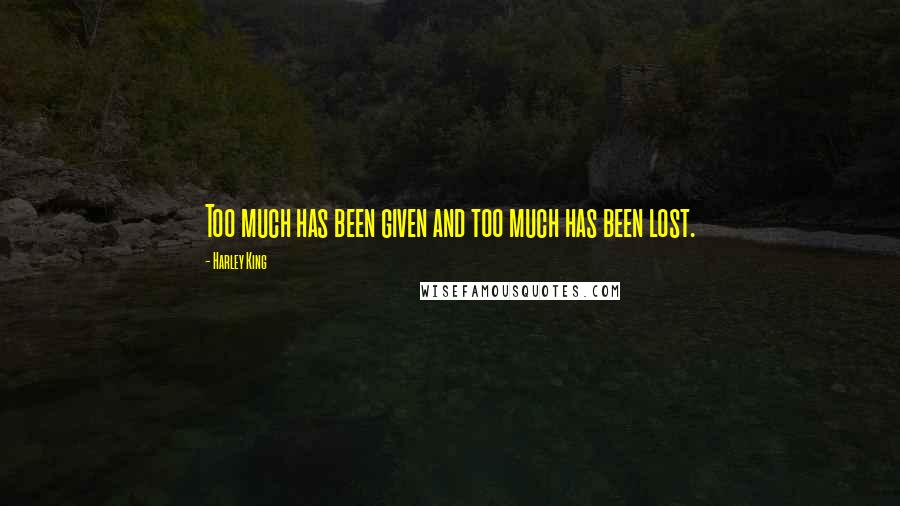 Harley King quotes: Too much has been given and too much has been lost.