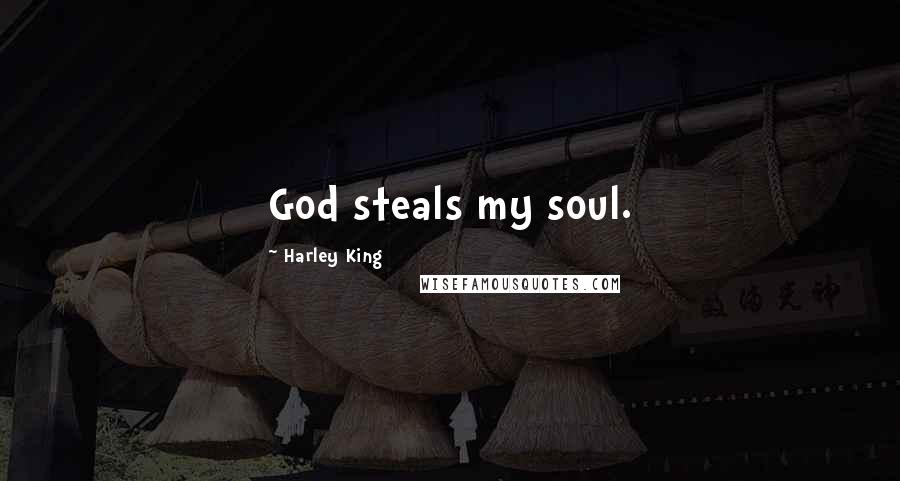 Harley King quotes: God steals my soul.