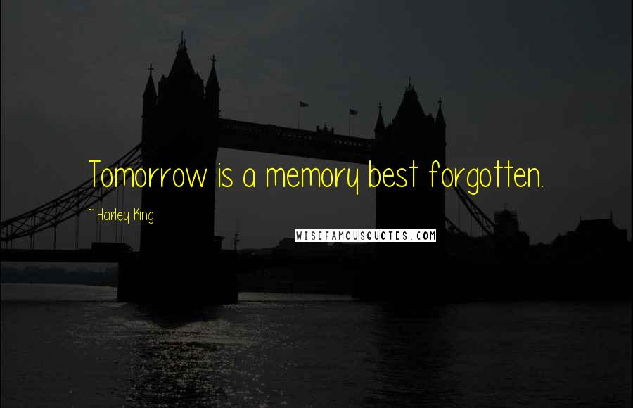 Harley King quotes: Tomorrow is a memory best forgotten.