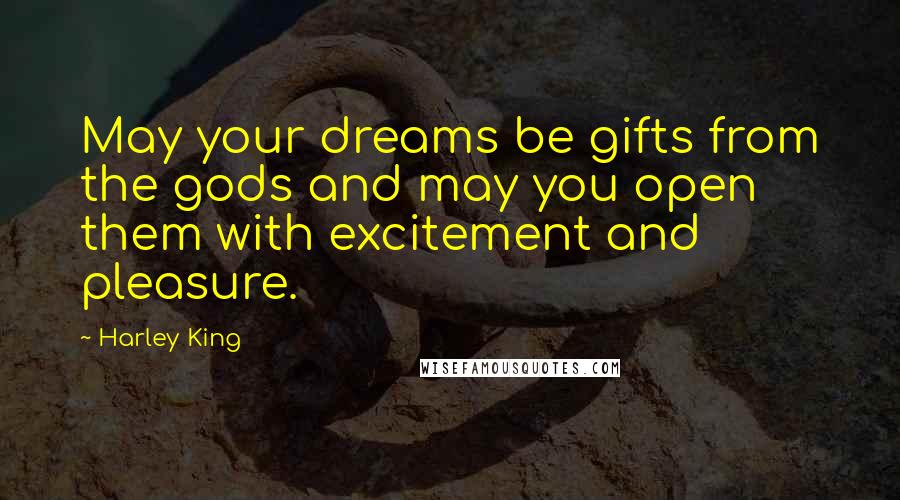 Harley King quotes: May your dreams be gifts from the gods and may you open them with excitement and pleasure.