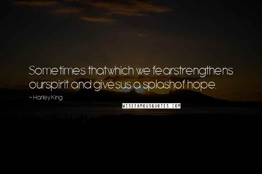 Harley King quotes: Sometimes thatwhich we fearstrengthens ourspirit and givesus a splashof hope.