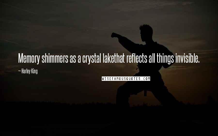 Harley King quotes: Memory shimmers as a crystal lakethat reflects all things invisible.