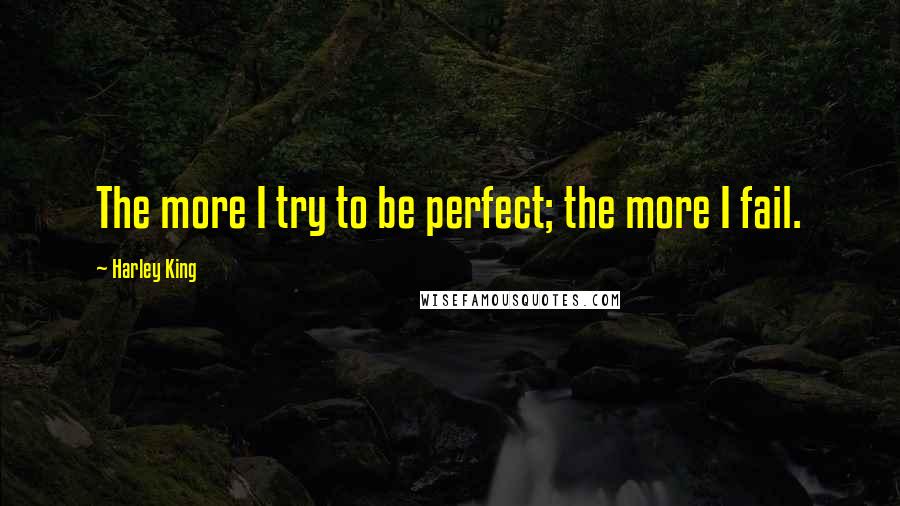 Harley King quotes: The more I try to be perfect; the more I fail.