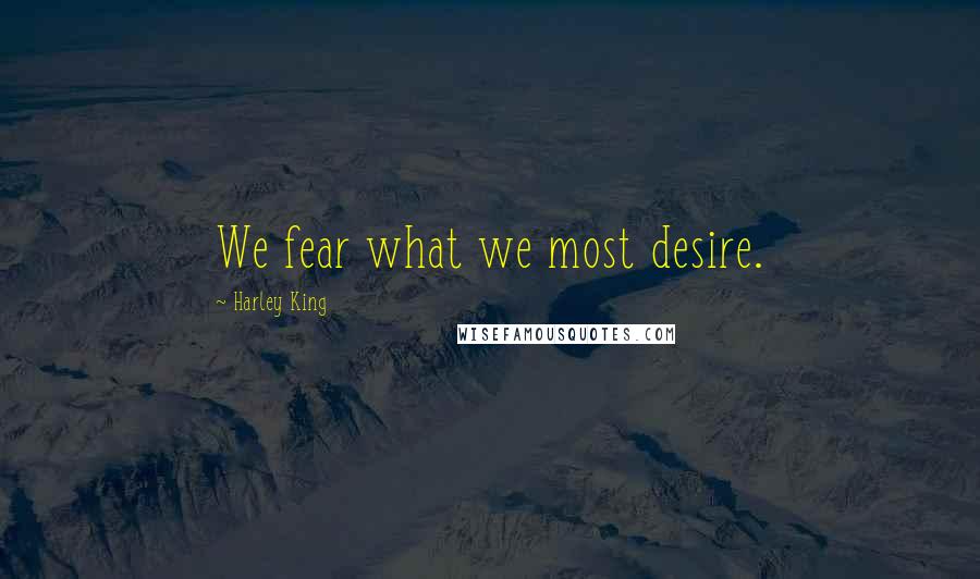 Harley King quotes: We fear what we most desire.