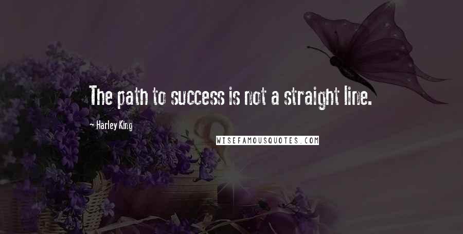 Harley King quotes: The path to success is not a straight line.
