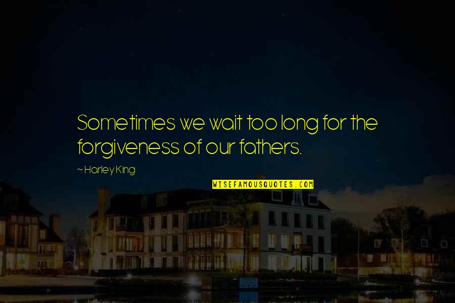 Harley Quotes By Harley King: Sometimes we wait too long for the forgiveness