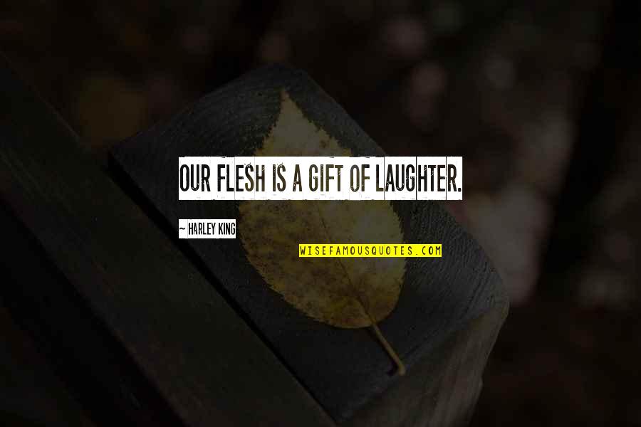 Harley Quotes By Harley King: Our flesh is a gift of laughter.