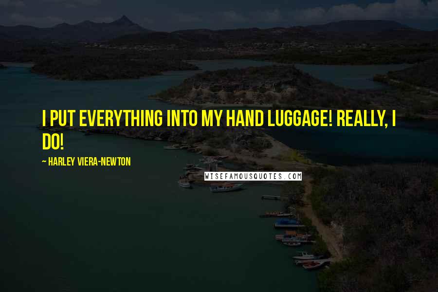 Harley Viera-Newton quotes: I put everything into my hand luggage! Really, I do!