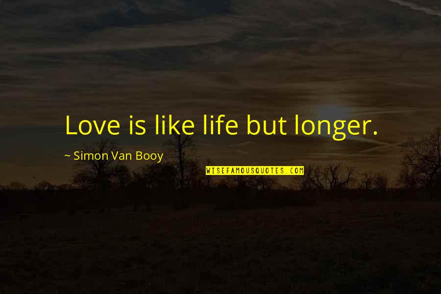Harlie Jean Quotes By Simon Van Booy: Love is like life but longer. Harlie Jean Quotes By Simon Van Booy: Love is like life but longer.