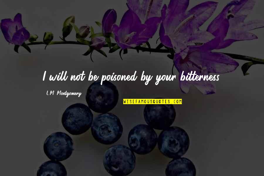 Harline Byu Quotes By L.M. Montgomery: I will not be poisoned by your bitterness. Harline Byu Quotes By L.M. Montgomery: I will not be poisoned by your bitterness.