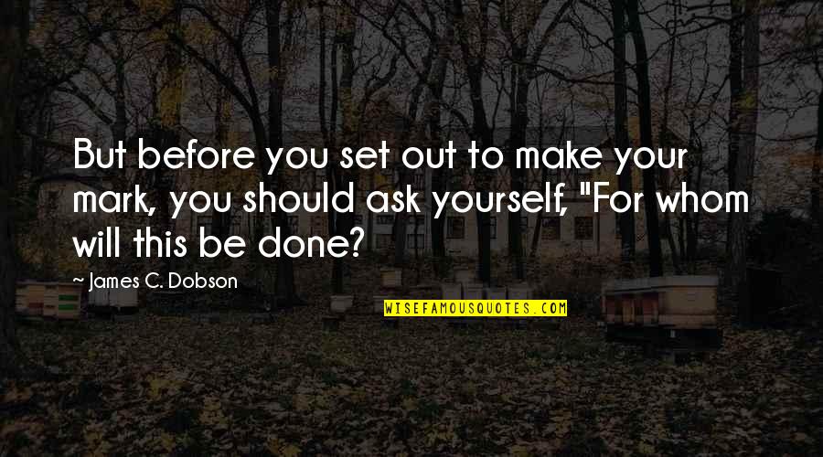 Harloff Manufacturing Quotes By James C. Dobson: But before you set out to make your