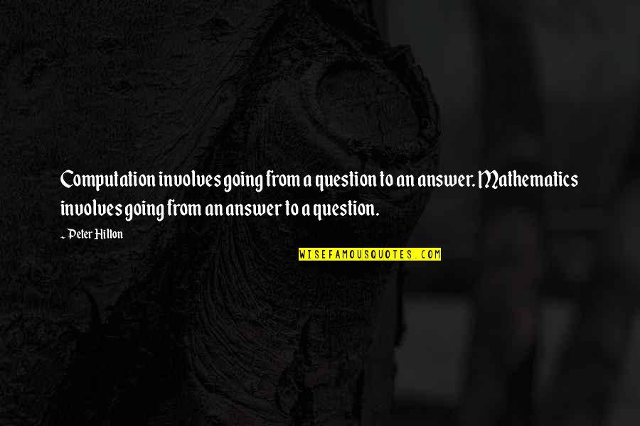 Harlon Hill Quotes By Peter Hilton: Computation involves going from a question to an Harlon Hill Quotes By Peter Hilton: Computation involves going from a question to an
