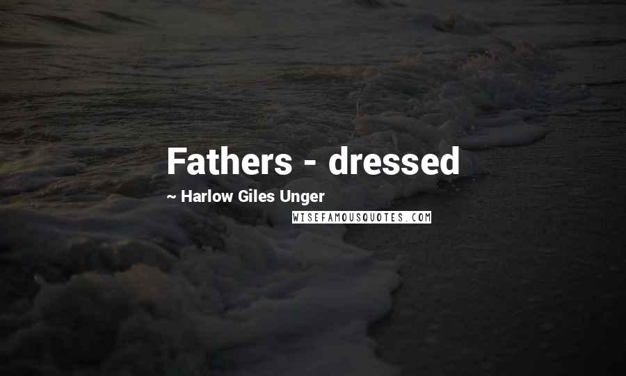 Harlow Giles Unger quotes: Fathers - dressed