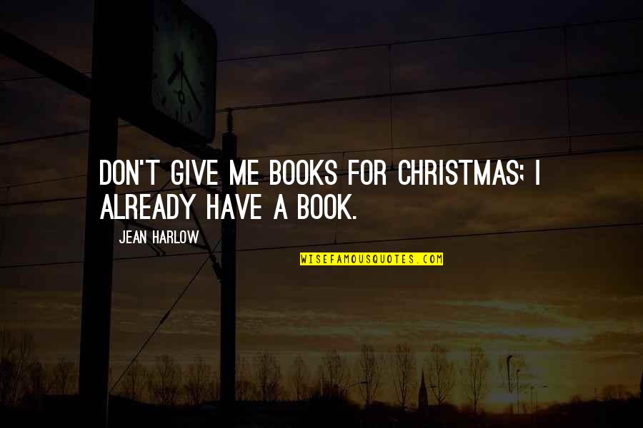 Harlow Quotes By Jean Harlow: Don't give me books for Christmas; I already Harlow Quotes By Jean Harlow: Don't give me books for Christmas; I already
