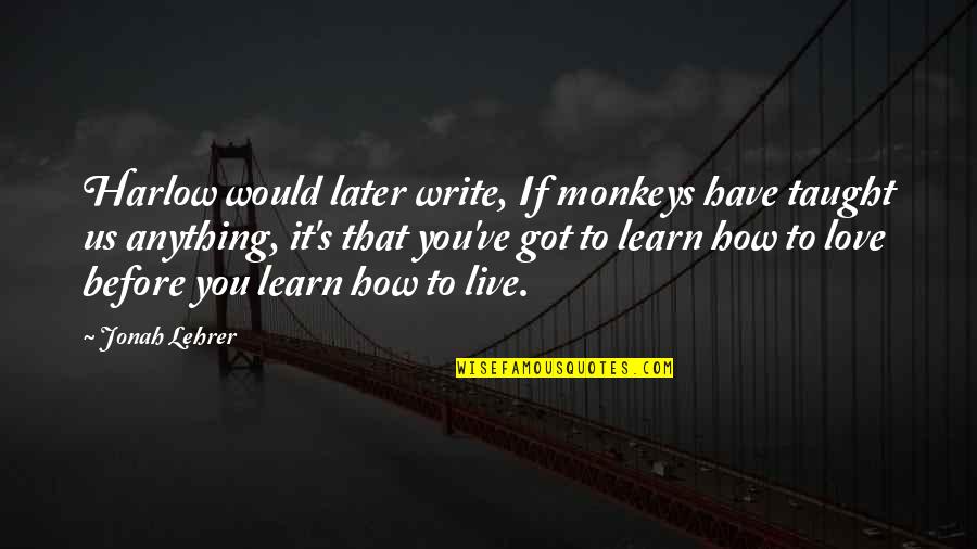 Harlow Quotes By Jonah Lehrer: Harlow would later write, If monkeys have taught