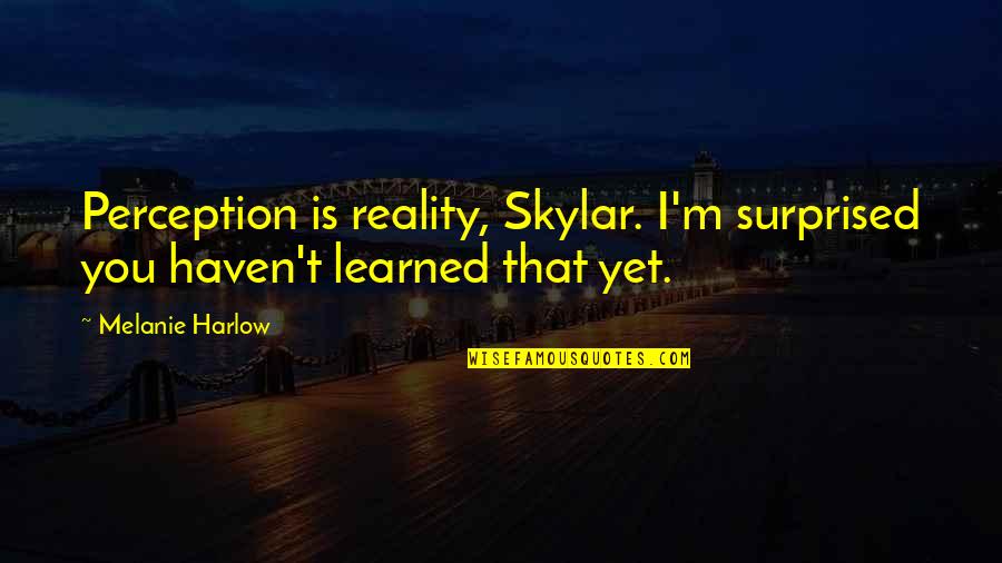 Harlow Quotes By Melanie Harlow: Perception is reality, Skylar. I'm surprised you haven't Harlow Quotes By Melanie Harlow: Perception is reality, Skylar. I'm surprised you haven't
