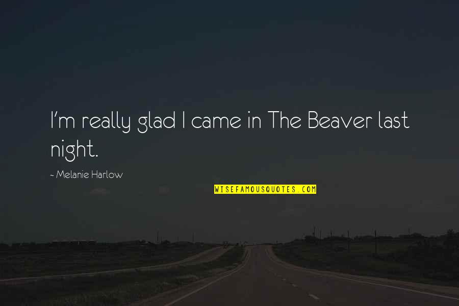 Harlow's Quotes By Melanie Harlow: I'm really glad I came in The Beaver