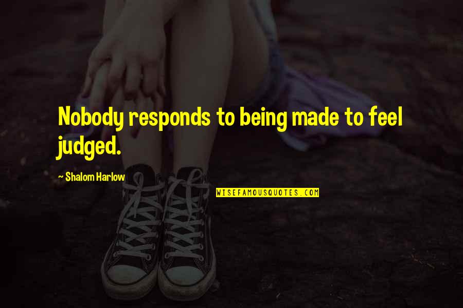 Harlow's Quotes By Shalom Harlow: Nobody responds to being made to feel judged.