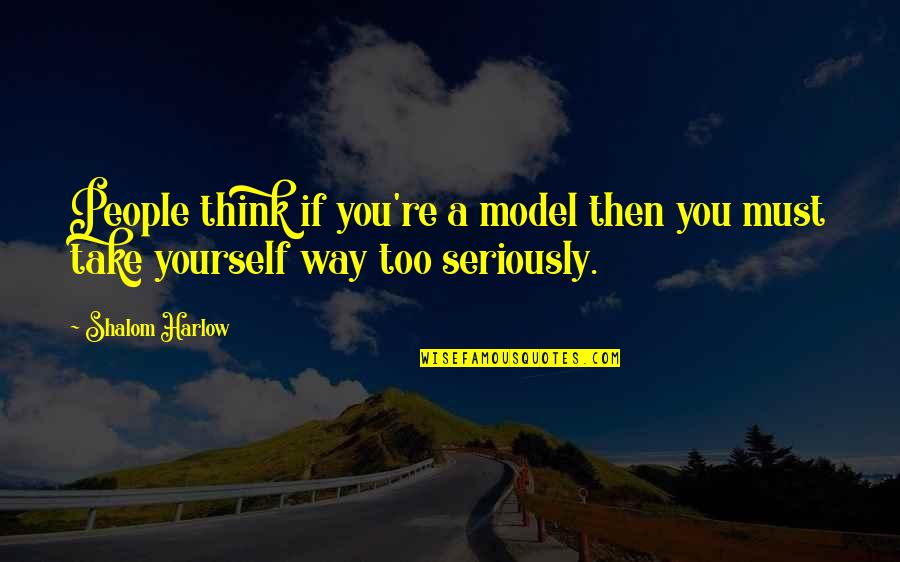 Harlow's Quotes By Shalom Harlow: People think if you're a model then you