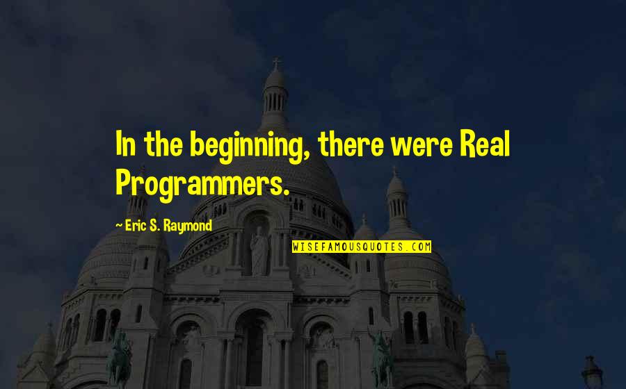Harlyn Sands Quotes By Eric S. Raymond: In the beginning, there were Real Programmers. Harlyn Sands Quotes By Eric S. Raymond: In the beginning, there were Real Programmers.