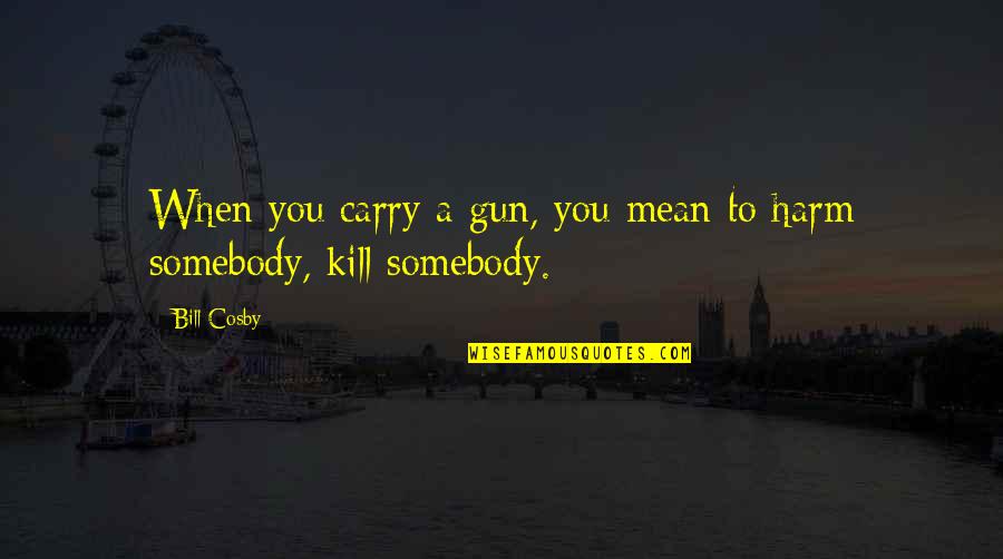 Harm Quotes By Bill Cosby: When you carry a gun, you mean to