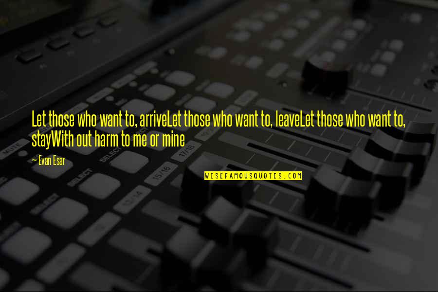 Harm Quotes By Evan Esar: Let those who want to, arriveLet those who Harm Quotes By Evan Esar: Let those who want to, arriveLet those who