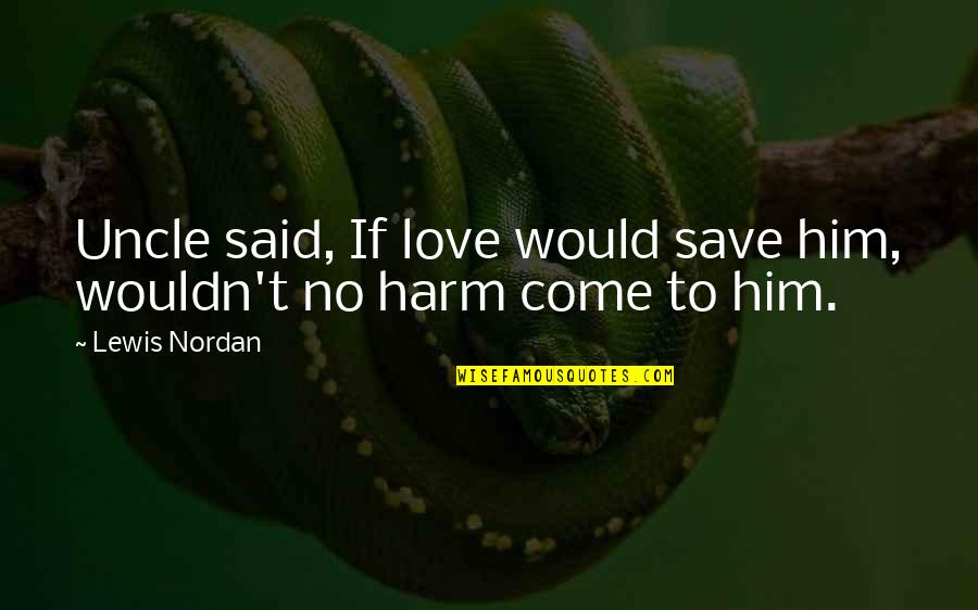 Harm Quotes By Lewis Nordan: Uncle said, If love would save him, wouldn't