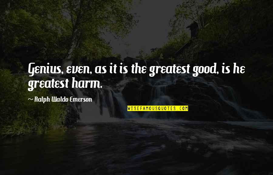 Harm Quotes By Ralph Waldo Emerson: Genius, even, as it is the greatest good, Harm Quotes By Ralph Waldo Emerson: Genius, even, as it is the greatest good,