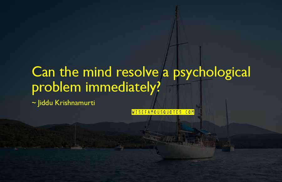 Harm Reduction Quotes By Jiddu Krishnamurti: Can the mind resolve a psychological problem immediately?