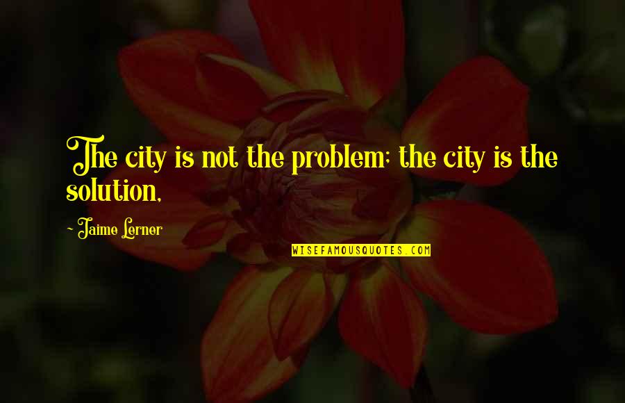 Harmagedon 1983 Quotes By Jaime Lerner: The city is not the problem; the city Harmagedon 1983 Quotes By Jaime Lerner: The city is not the problem; the city