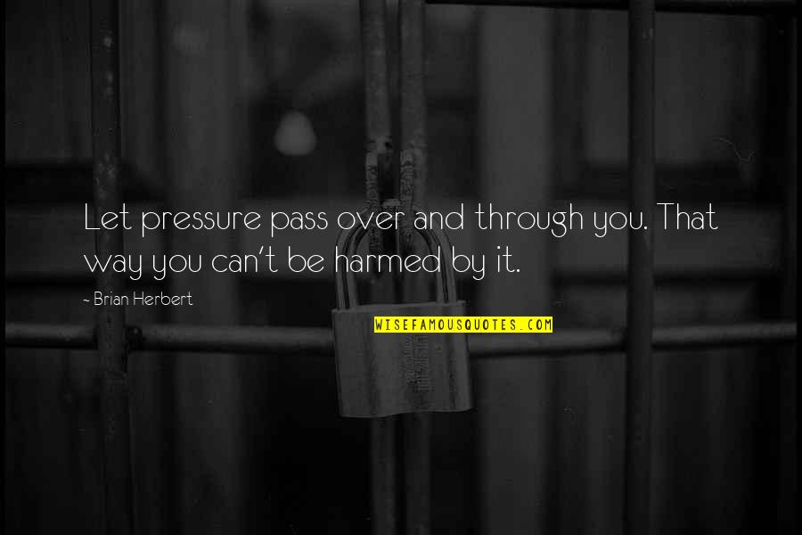 Harmed Quotes By Brian Herbert: Let pressure pass over and through you. That
