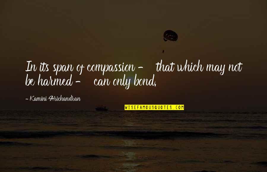 Harmed Quotes By Kamini Arichandran: In its span of compassion - that which