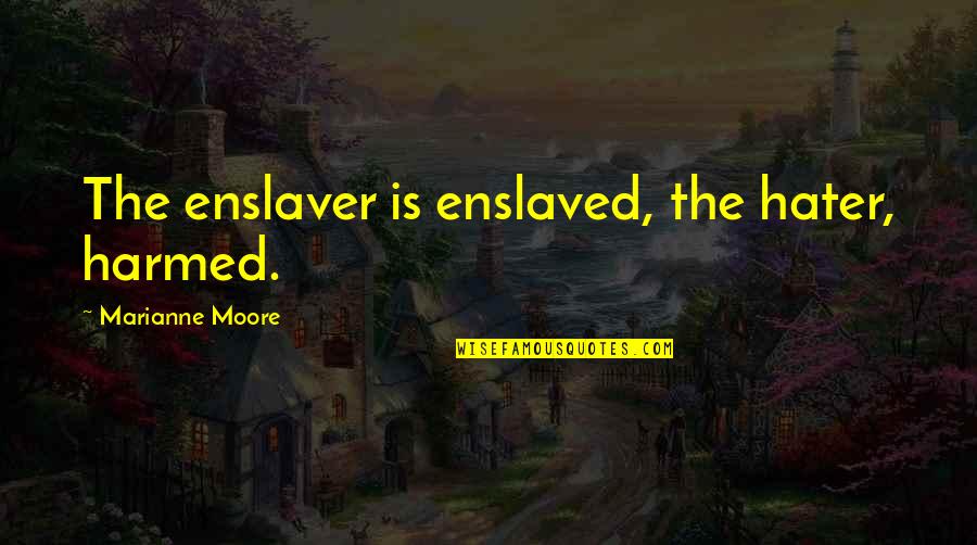 Harmed Quotes By Marianne Moore: The enslaver is enslaved, the hater, harmed.