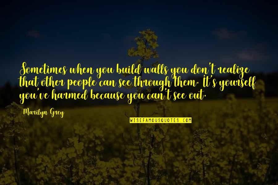 Harmed Quotes By Marilyn Grey: Sometimes when you build walls you don't realize