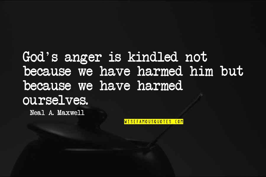 Harmed Quotes By Neal A. Maxwell: God's anger is kindled not because we have