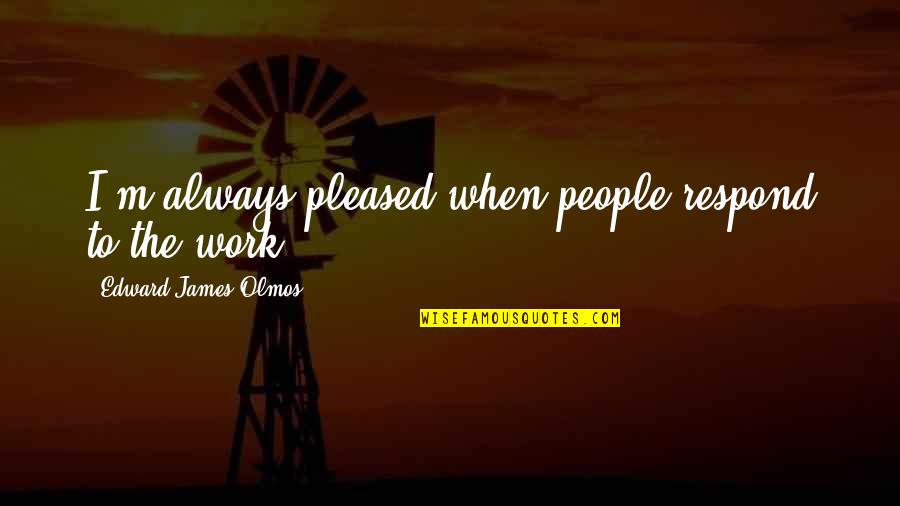 Harmelin V Quotes By Edward James Olmos: I'm always pleased when people respond to the