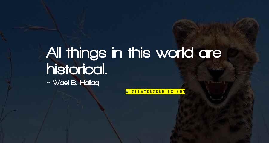Harmesso Quotes By Wael B. Hallaq: All things in this world are historical.