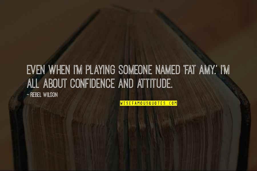 Harmful Addiction Quotes By Rebel Wilson: Even when I'm playing someone named 'Fat Amy.'
