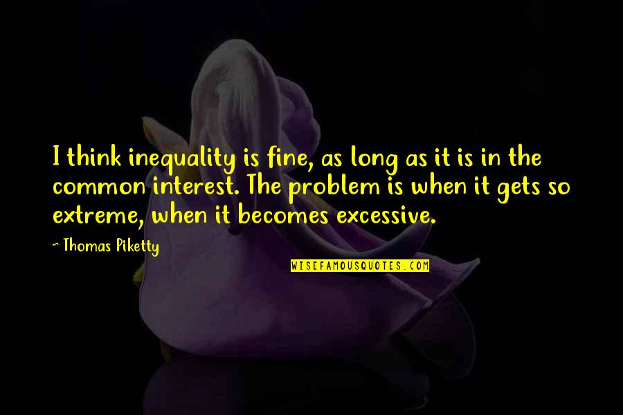 Harmful Ideas Quotes By Thomas Piketty: I think inequality is fine, as long as Harmful Ideas Quotes By Thomas Piketty: I think inequality is fine, as long as