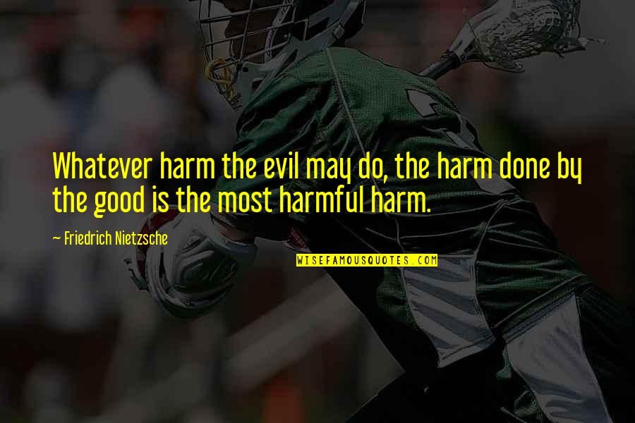 Harmful Quotes By Friedrich Nietzsche: Whatever harm the evil may do, the harm Harmful Quotes By Friedrich Nietzsche: Whatever harm the evil may do, the harm