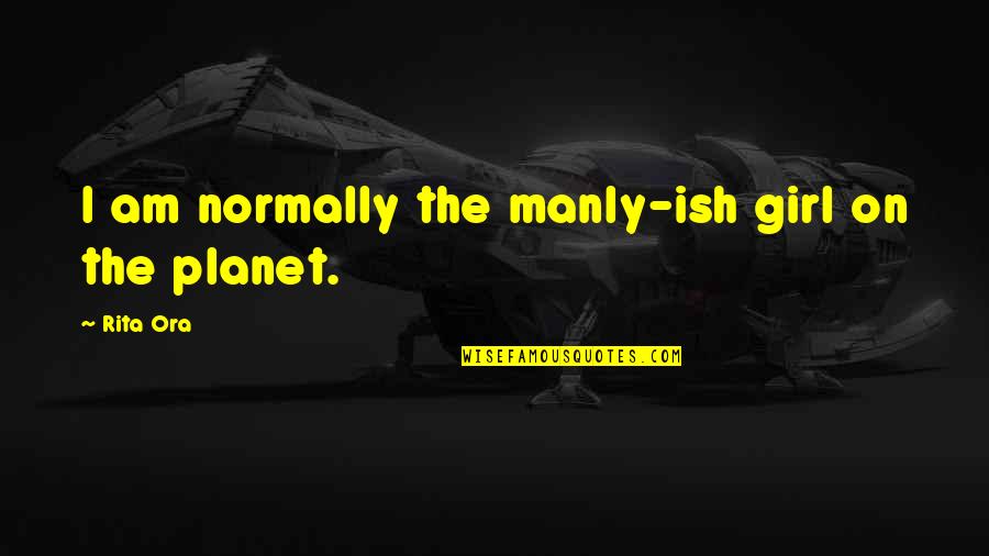 Harmfully Antonym Quotes By Rita Ora: I am normally the manly-ish girl on the