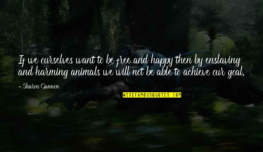 Harming Animals Quotes By Sharon Gannon: If we ourselves want to be free and