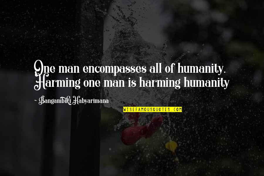 Harming Others Quotes By Bangambiki Habyarimana: One man encompasses all of humanity. Harming one Harming Others Quotes By Bangambiki Habyarimana: One man encompasses all of humanity. Harming one