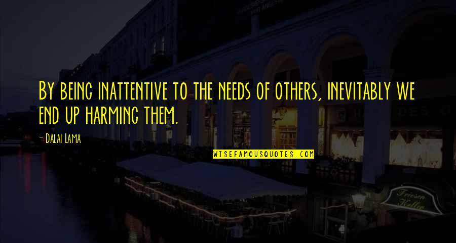 Harming Others Quotes By Dalai Lama: By being inattentive to the needs of others,