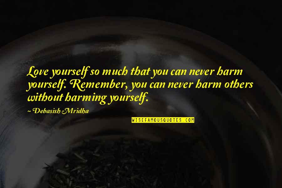 Harming Others Quotes By Debasish Mridha: Love yourself so much that you can never