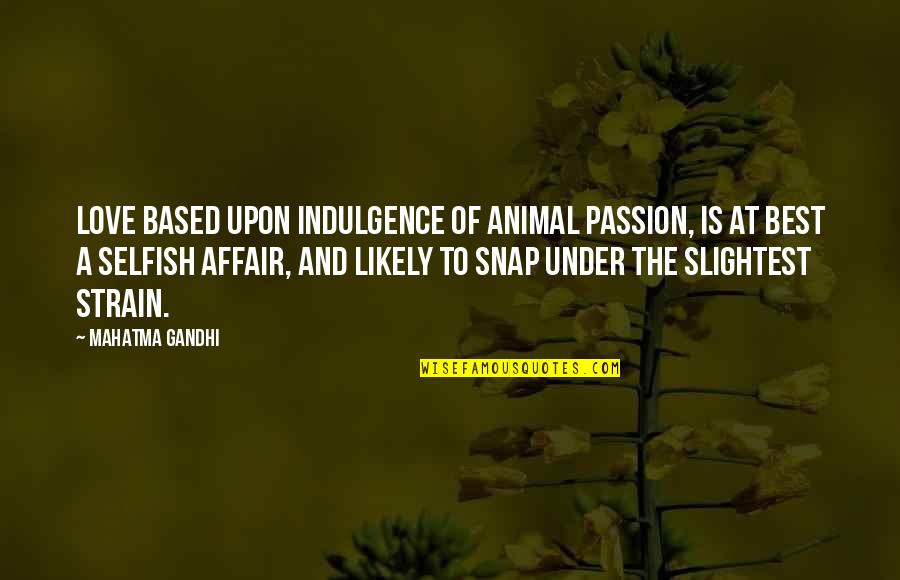 Harming Others Quotes By Mahatma Gandhi: Love based upon indulgence of animal passion, is Harming Others Quotes By Mahatma Gandhi: Love based upon indulgence of animal passion, is