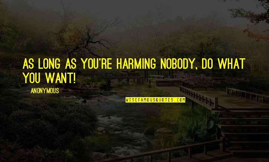 Harming Quotes By Anonymous: As long as you're harming nobody, do what