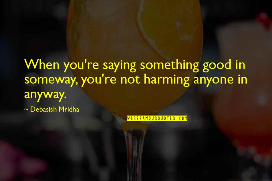 Harming Quotes By Debasish Mridha: When you're saying something good in someway, you're